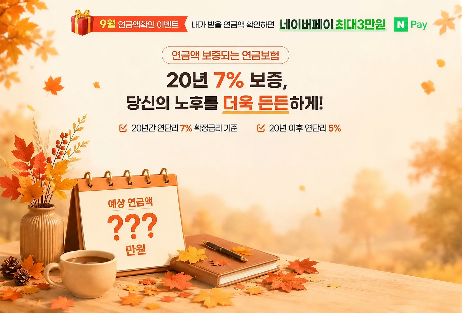9월 연금액확인 이벤트 내가 받을 연금액 확인하면 네이버페이 최대3만원 연금액 보증되는 연금보험 20년 7% 보증 내 연금은 매년 얼마나 받을까? 20년간 연단리 7% 확정금리 기준 20년 이후 연단리 5%
